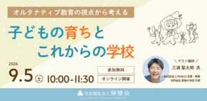 【学校問題の悩みに役立つ子育て応援セミナー】「オルタナティブ教育の視点から考える、子どもの育ちとこれからの学校」を9月5日に開催