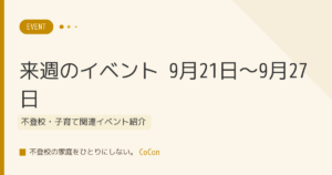 【来週のイベント】9月21日〜9月27日 不登校・子育て関連イベント紹介